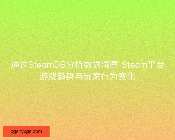 通过SteamDB分析数据洞察 Steam平台游戏趋势与玩家行为变化
