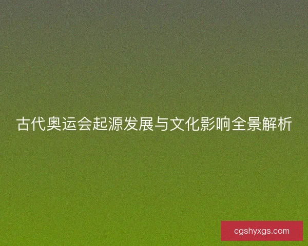古代奥运会起源发展与文化影响全景解析