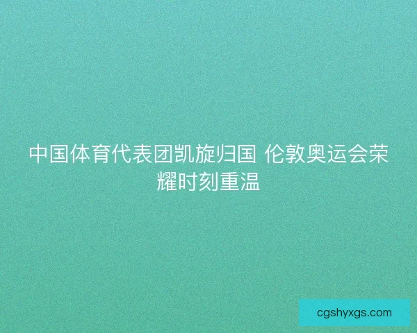 中国体育代表团凯旋归国 伦敦奥运会荣耀时刻重温