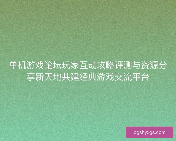 单机游戏论坛玩家互动攻略评测与资源分享新天地共建经典游戏交流平台 单机游戏论坛玩家互动攻略评测与资源分享新天地共建经典游戏交流平台