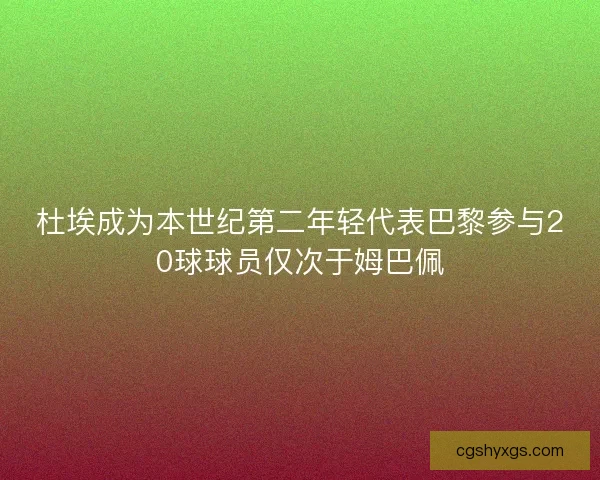 杜埃成为本世纪第二年轻代表巴黎参与20球球员仅次于姆巴佩