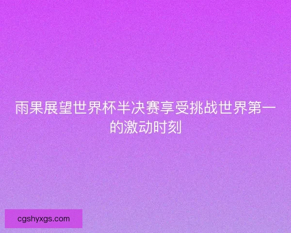 雨果展望世界杯半决赛享受挑战世界第一的激动时刻