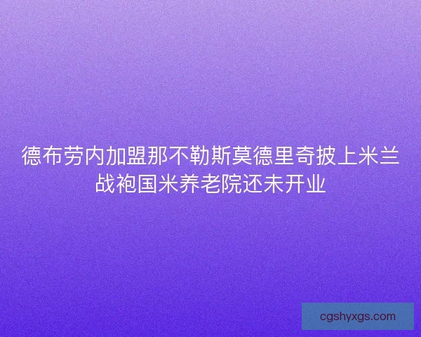 德布劳内加盟那不勒斯莫德里奇披上米兰战袍国米养老院还未开业