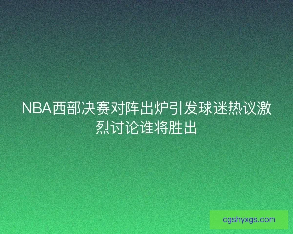 NBA西部决赛对阵出炉引发球迷热议激烈讨论谁将胜出