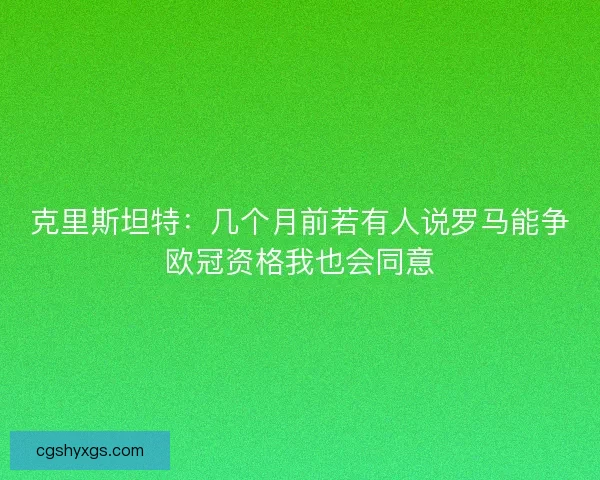 克里斯坦特：几个月前若有人说罗马能争欧冠资格我也会同意
