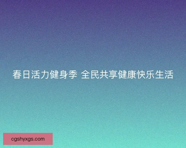 春日活力健身季 全民共享健康快乐生活